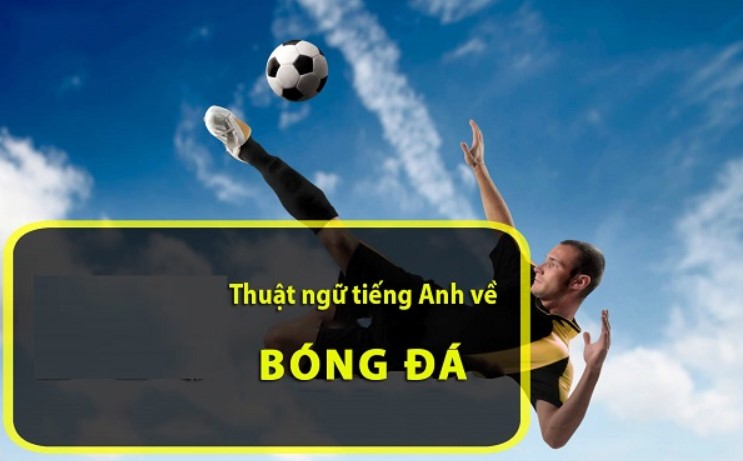 Các thuật ngữ tiếng Anh về bóng đá từ ký tự A đến Z 1 Các thuật ngữ tiếng anh về bóng đá