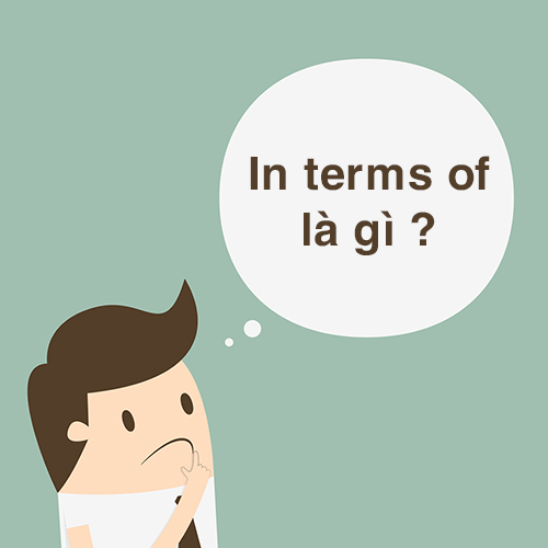 In terms of là gì? Cấu trúc và cách dùng “In terms of” chuẩn ngữ pháp 1 In terms of là gì?